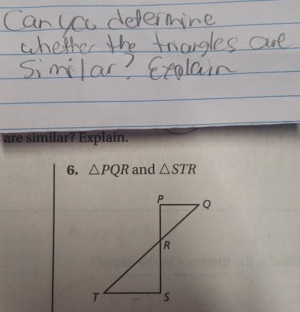 are similar? Explain. 
6. △ PQR and △ STR