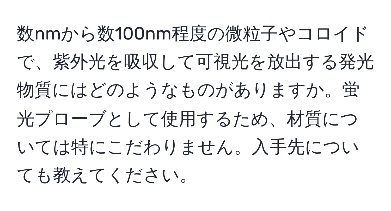 数nmから数100nm程度の微粒子やコロイドで、紫外光を吸収して可視光を放出する発光物質にはどのようなものがありますか。蛍光プローブとして使用するため、材質については特にこだわりません。入手先についても教えてください。