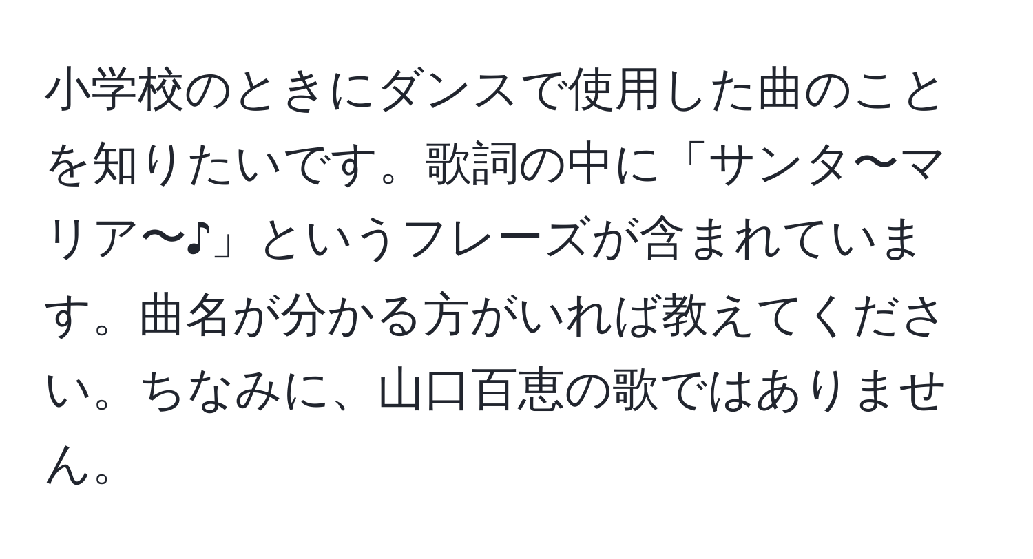 小学校のときにダンスで使用した曲のことを知りたいです。歌詞の中に「サンタ〜マリア〜♪」というフレーズが含まれています。曲名が分かる方がいれば教えてください。ちなみに、山口百恵の歌ではありません。