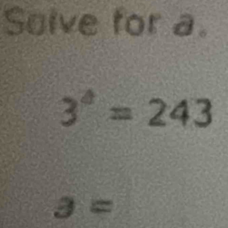 Solve for a.
3^4=243
a=