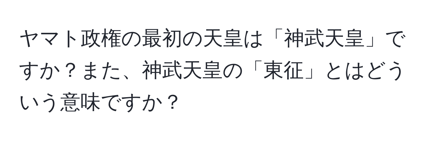 ヤマト政権の最初の天皇は「神武天皇」ですか？また、神武天皇の「東征」とはどういう意味ですか？