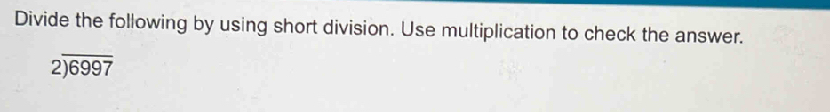 Divide the following by using short division. Use multiplication to check the answer.
beginarrayr 2encloselongdiv 6997endarray