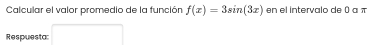 Calcular el valor promedio de la función f(x)=3sin (3x) en el intervalo de 0 α 
Respuesta