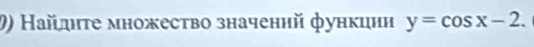 り) Найдητе множество значенηй функцнη y=cos x-2.