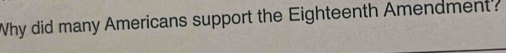 Why did many Americans support the Eighteenth Amendment?