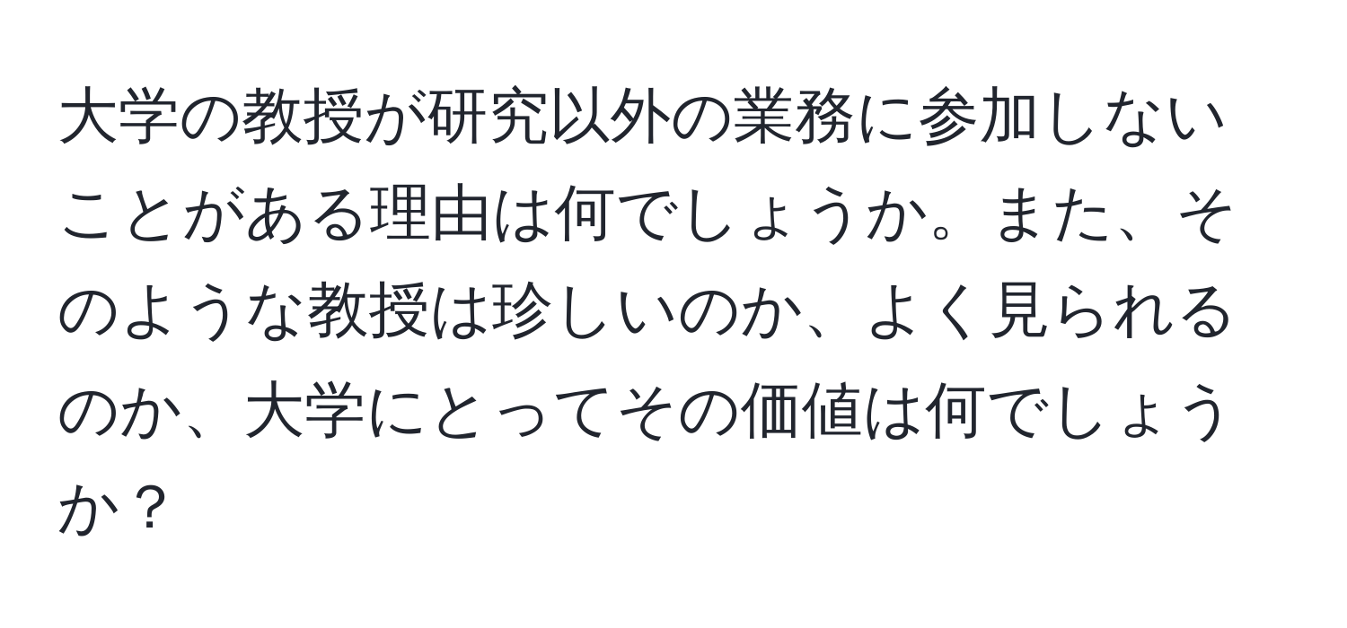 大学の教授が研究以外の業務に参加しないことがある理由は何でしょうか。また、そのような教授は珍しいのか、よく見られるのか、大学にとってその価値は何でしょうか？