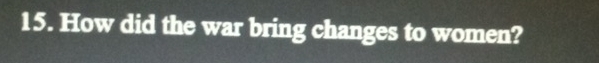 How did the war bring changes to women?