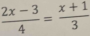  (2x-3)/4 = (x+1)/3 