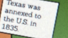 Texas was 
annexed to 
the U.S in 
1835