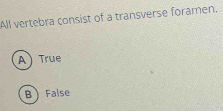 All vertebra consist of a transverse foramen.
ATrue
BFalse