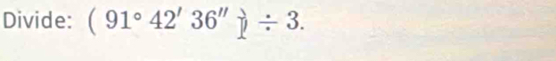 Divide: (91°42'36'')/ 3.