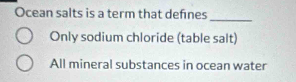 Ocean salts is a term that defnes
_
Only sodium chloride (table salt)
All mineral substances in ocean water