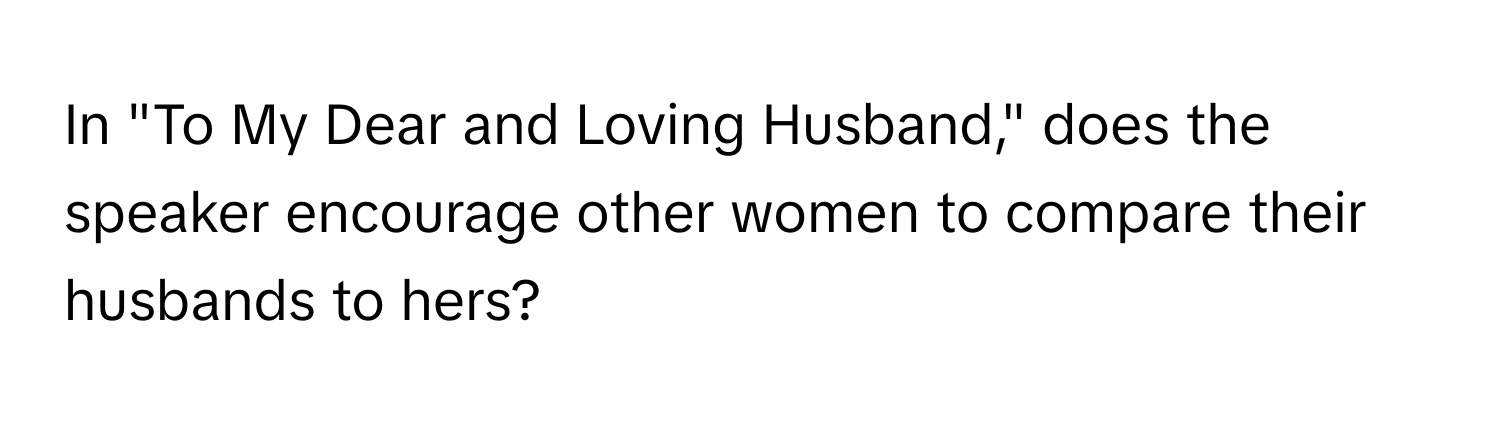 In "To My Dear and Loving Husband," does the speaker encourage other women to compare their husbands to hers?