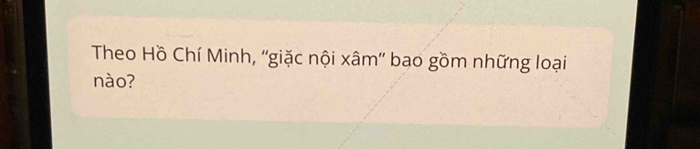 Theo Hồ Chí Minh, “'giặc nội xâm ” bao gồm những loại 
nào?