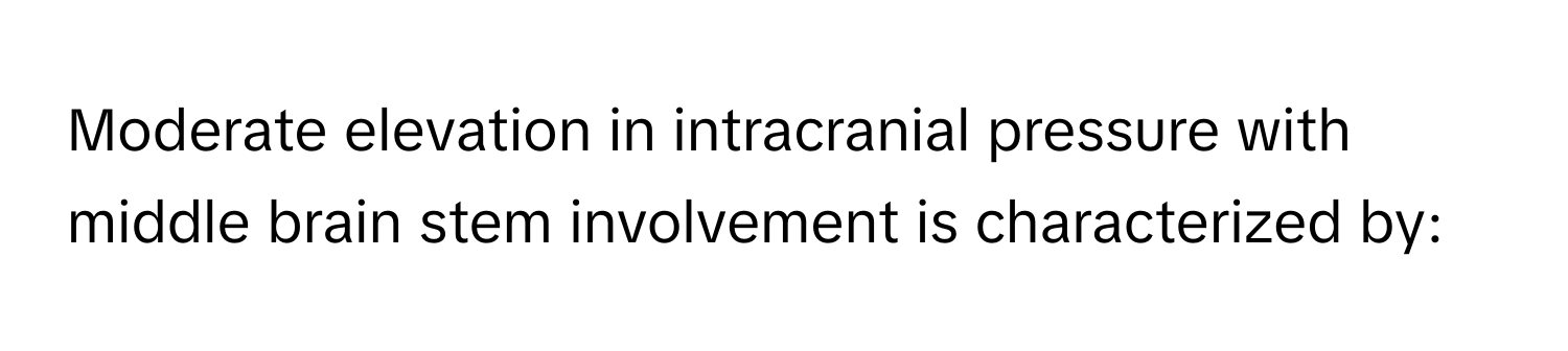 Moderate elevation in intracranial pressure with middle brain stem involvement is characterized by: