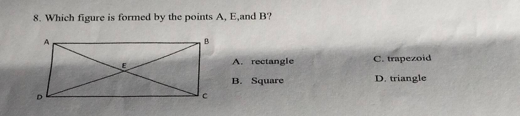 Which figure is formed by the points A, E,and B?
C. trapezoid
A. rectangle
B. Square D. triangle