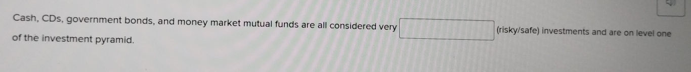 Cash, CDs, government bonds, and money market mutual funds are all considered very (risky/safe) investments and are on level one 
of the investment pyramid.