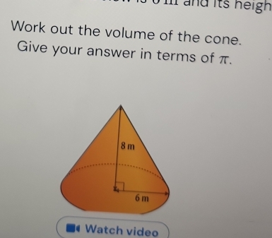 and its heigh 
Work out the volume of the cone. 
Give your answer in terms of π. 
Watch video