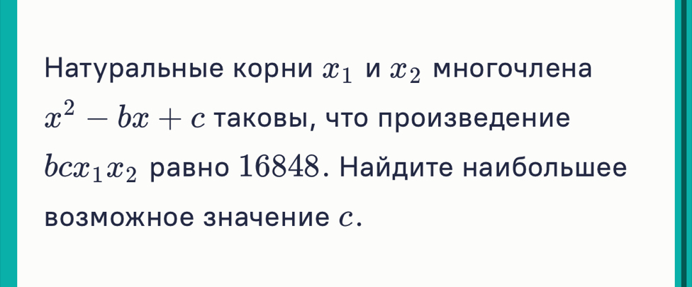 Натуральные корни x_1 v| x_2 многочлена
x^2-bx+c Τаковы, что πроизведение
bcx_1x_2 равно 16848. Найдите наибольшее 
возможное зhачение C.