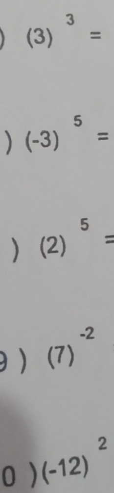 (3)^3=
) (-3)^5=
)(2)^5=
θ )(7)^-2 
0) (-12)^2.