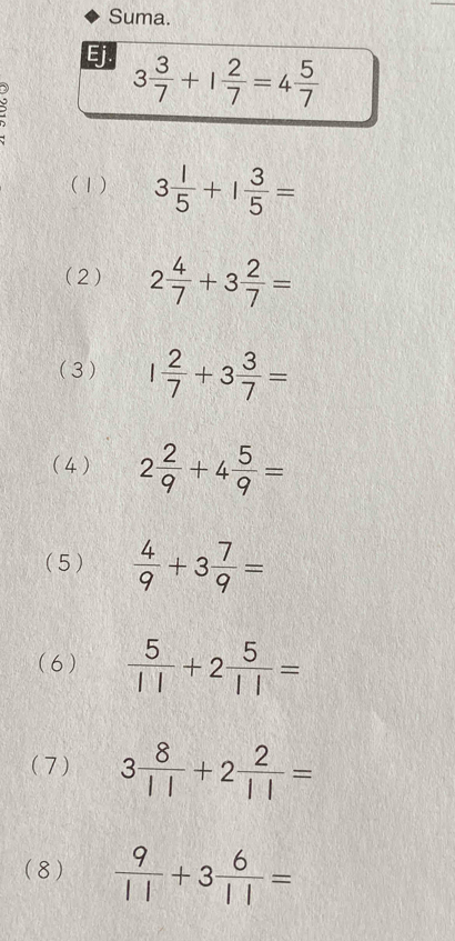 Suma.

3 3/7 +1 2/7 =4 5/7 
(1) 3 1/5 +1 3/5 =
(2) 2 4/7 +3 2/7 =
(3) 1 2/7 +3 3/7 =
(4 ) 2 2/9 +4 5/9 =
(5)  4/9 +3 7/9 =
(6)  5/11 +2 5/11 =
(7) 3 8/11 +2 2/11 =
(8)  9/11 +3 6/11 =