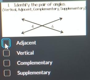 Identify the pair of angles.
(Vertical, Adiacent, Complementary, Supplementary)
Adjacent
Vertical
Complementary
Supplementary