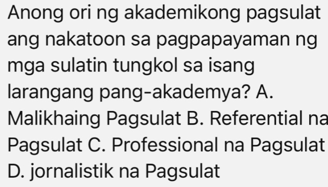 Anong ori ng akademikong pagsulat
ang nakatoon sa pagpapayaman ng
mga sulatin tungkol sa isang
larangang pang-akademya? A.
Malikhaing Pagsulat B. Referential na
Pagsulat C. Professional na Pagsulat
D. jornalistik na Pagsulat