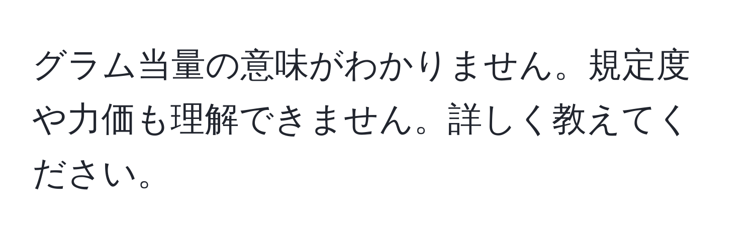 グラム当量の意味がわかりません。規定度や力価も理解できません。詳しく教えてください。