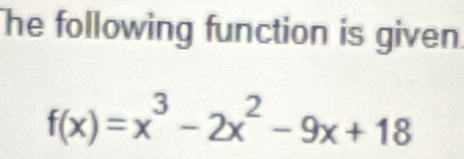 he following function is given
f(x)=x^3-2x^2-9x+18