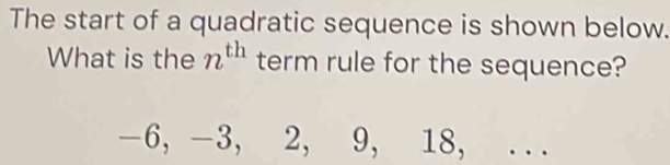 The start of a quadratic sequence is shown below. 
What is the n^(th) term rule for the sequence?
-6, -3, 2, 9, 18, ...