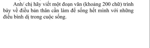 Anh/ chị hãy viết một đoạn văn (khoảng 200 chữ) trình 
bày về điều bản thân cần làm đề sống hết mình với những 
điều bình dị trong cuộc sống.