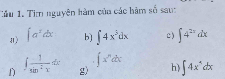 Tìm nguyên hàm của các hàm số sau: 
a) ∈t a^xdx ∈t 4x^3dx c) ∈t 4^(2x)dx
b)
∈t x^ndx
f) ∈t  1/sin^2x dx ∈t 4x^5dx
g) 
h)