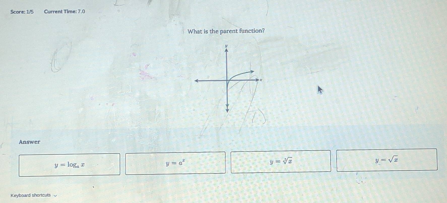 Score: 1/5 Current Time: 7.0
What is the parent function?
Answer
y=sqrt(x)
y=log _ax
y=a^x
y=sqrt[3](x)
Keyboard shortcuts