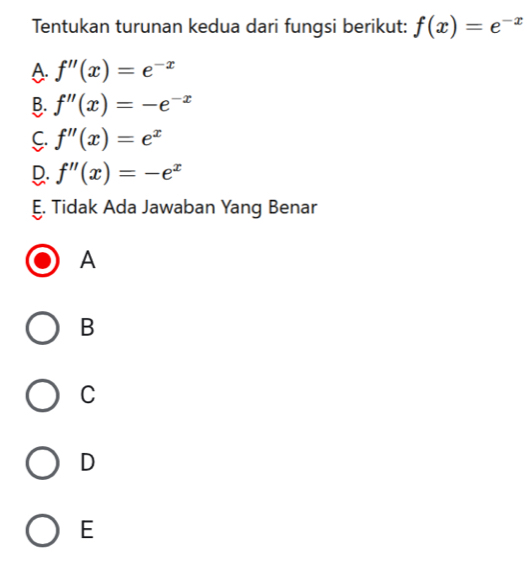 Tentukan turunan kedua dari fungsi berikut: f(x)=e^(-x)
A f''(x)=e^(-x)
B. f''(x)=-e^(-x)
C. f''(x)=e^x
D. f''(x)=-e^x
E. Tidak Ada Jawaban Yang Benar
A
B
C
D
E