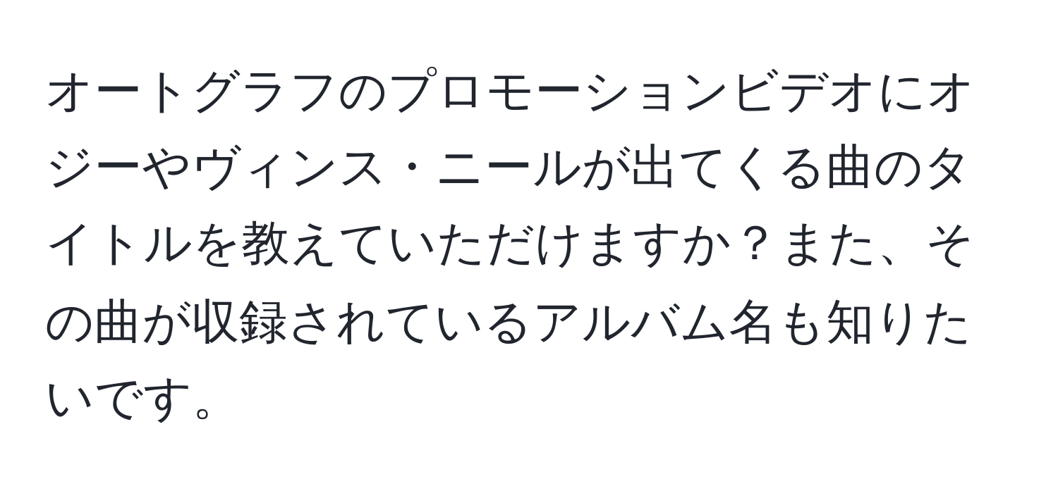 オートグラフのプロモーションビデオにオジーやヴィンス・ニールが出てくる曲のタイトルを教えていただけますか？また、その曲が収録されているアルバム名も知りたいです。