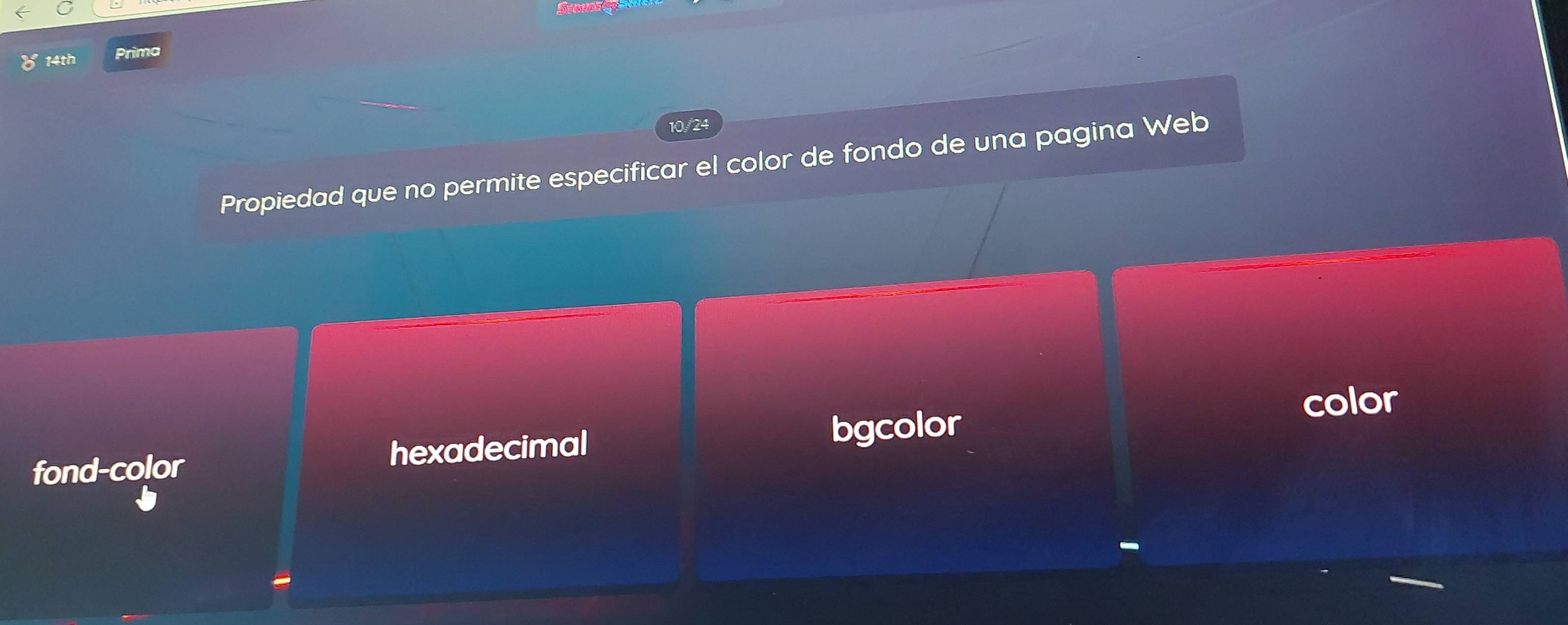 Sroun
8 14th Prima
10/24
Propiedad que no permite especificar el color de fondo de una pagina Web
color
fond-color hexadecimal bgcolor