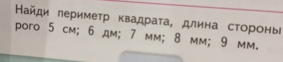 Найди πериметр квадрата, длина стороньι 
poгo 5 cm; 6 дм; 7 mm; 8 mm; 9 mm.