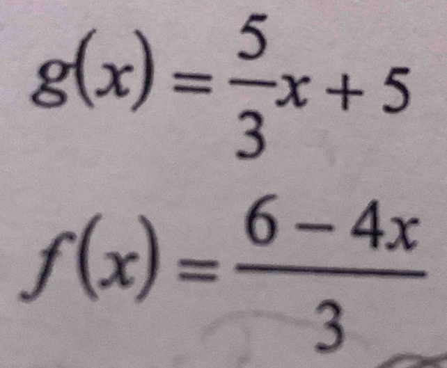 g(x)= 5/3 x+5
f(x)= (6-4x)/3 