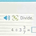 Divide
4/ 3 3/7 =□