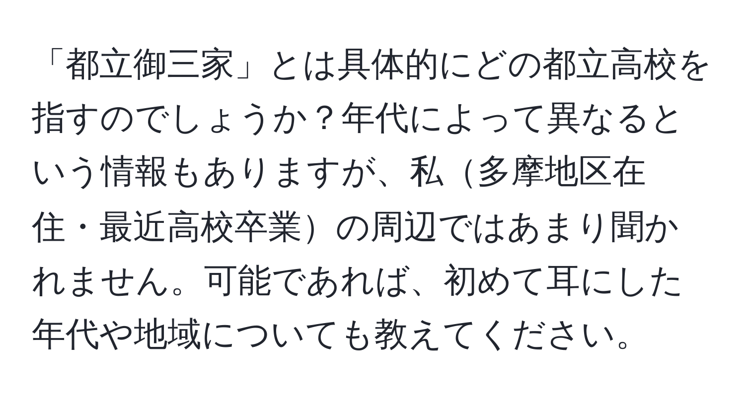 「都立御三家」とは具体的にどの都立高校を指すのでしょうか？年代によって異なるという情報もありますが、私多摩地区在住・最近高校卒業の周辺ではあまり聞かれません。可能であれば、初めて耳にした年代や地域についても教えてください。