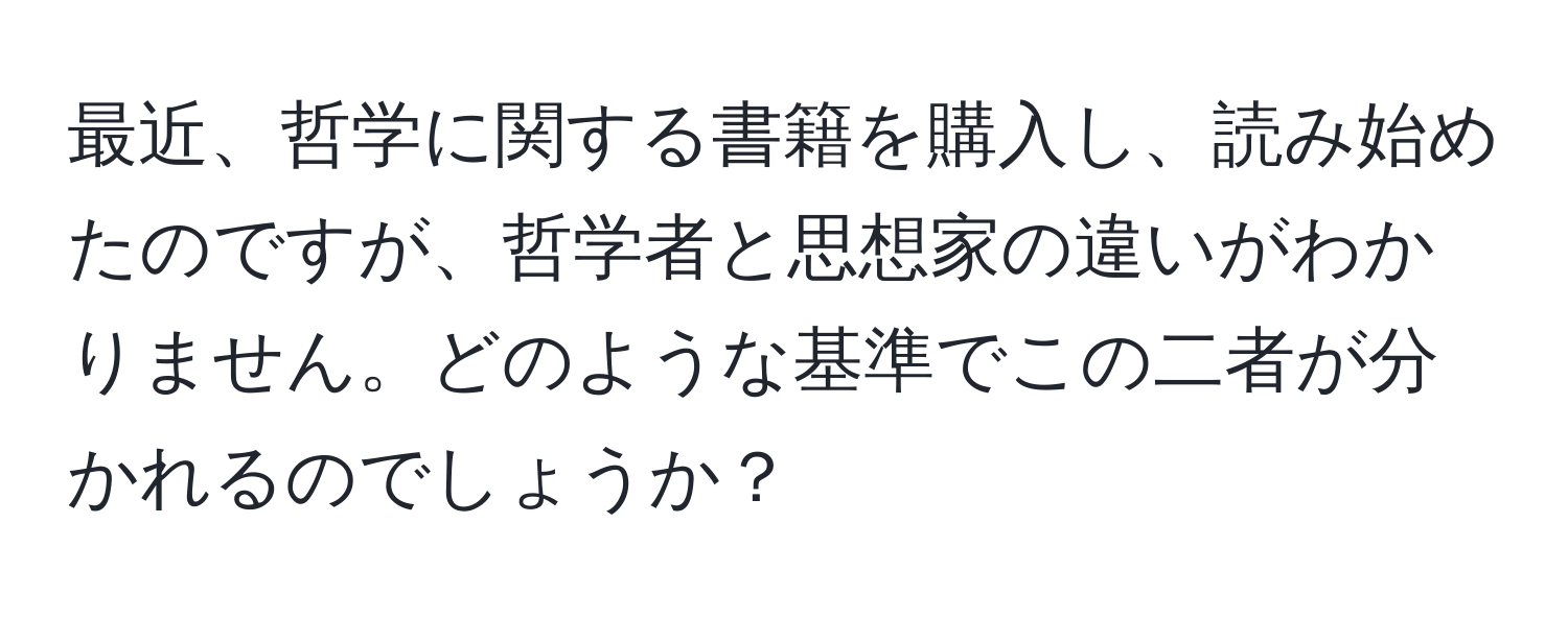 最近、哲学に関する書籍を購入し、読み始めたのですが、哲学者と思想家の違いがわかりません。どのような基準でこの二者が分かれるのでしょうか？