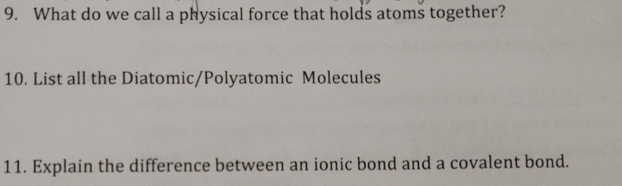 What do we call a physical force that holds atoms together? 
10. List all the Diatomic/Polyatomic Molecules 
11. Explain the difference between an ionic bond and a covalent bond.