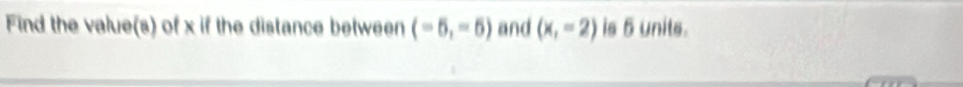 Find the value(s) of x if the distance between (-5,-5) and (x,=2) is 5 units.