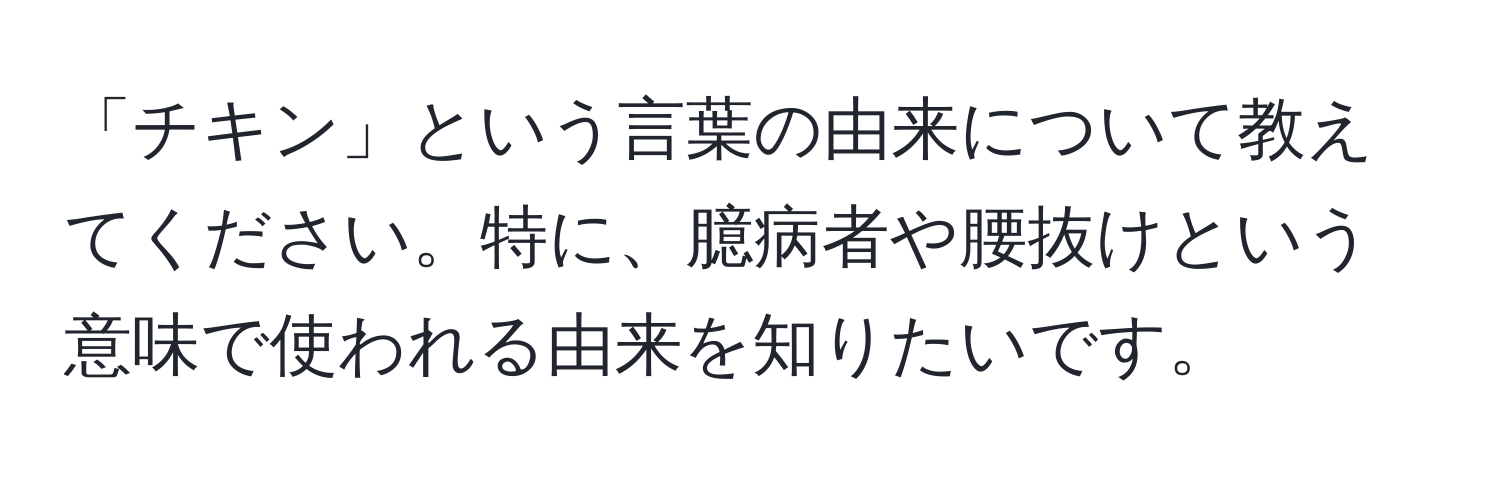 「チキン」という言葉の由来について教えてください。特に、臆病者や腰抜けという意味で使われる由来を知りたいです。