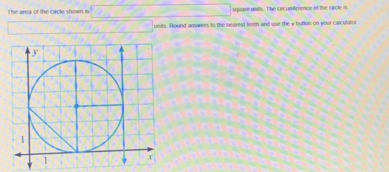 The area of the circle shown is square units. The circumference of the circle is 
units. Round answers to the nearest tenth and use the « butllon on your calculator