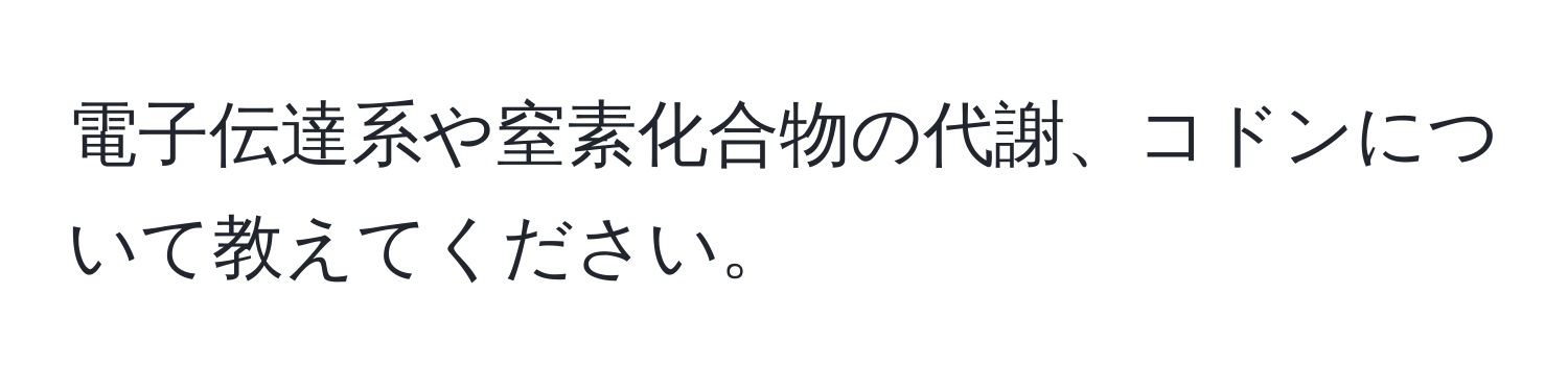 電子伝達系や窒素化合物の代謝、コドンについて教えてください。