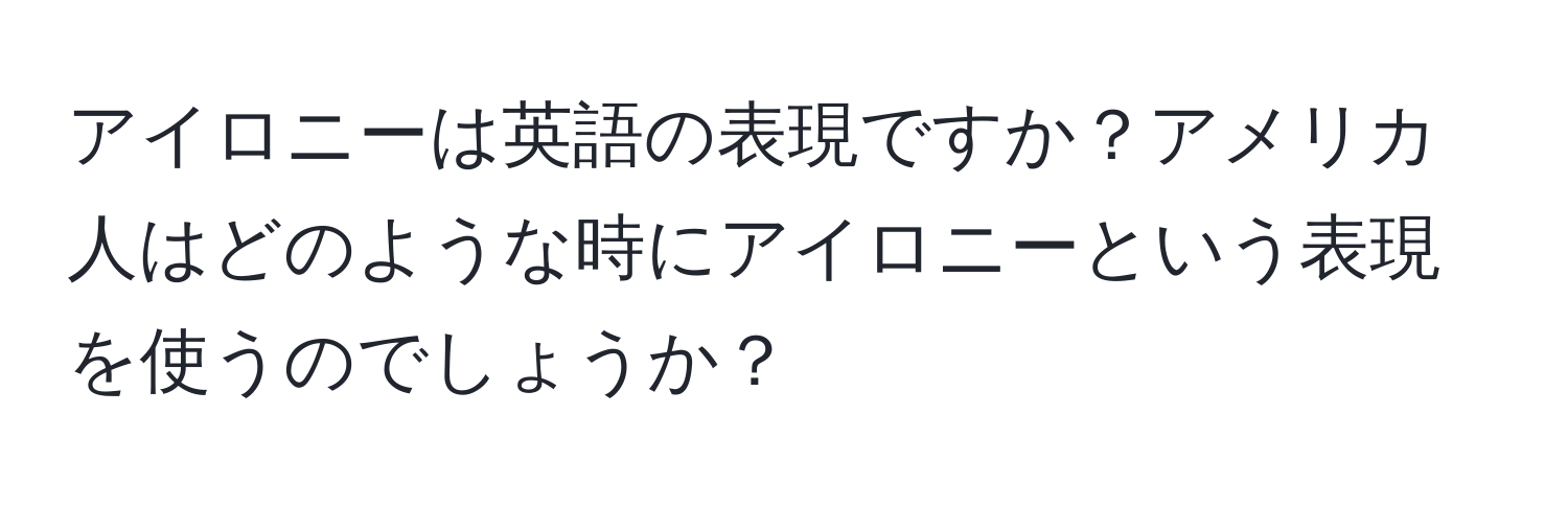 アイロニーは英語の表現ですか？アメリカ人はどのような時にアイロニーという表現を使うのでしょうか？