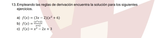 Empleando las reglas de derivación encuentra la solución para los siguientes
ejercicios.
a) f(x)=(3x-2)(x^2+6)
b) f(x)= ((x^2+2))/x+2 
c) f(x)=x^2-2x+3