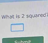 What is 2 squared? 
Submit