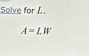 Solve for L.
A=LW